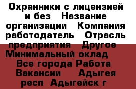 Охранники с лицензией и без › Название организации ­ Компания-работодатель › Отрасль предприятия ­ Другое › Минимальный оклад ­ 1 - Все города Работа » Вакансии   . Адыгея респ.,Адыгейск г.